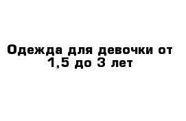 Одежда для девочки от 1,5 до 3 лет